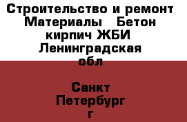 Строительство и ремонт Материалы - Бетон,кирпич,ЖБИ. Ленинградская обл.,Санкт-Петербург г.